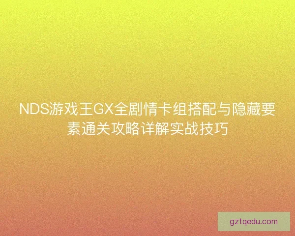 NDS游戏王GX全剧情卡组搭配与隐藏要素通关攻略详解实战技巧