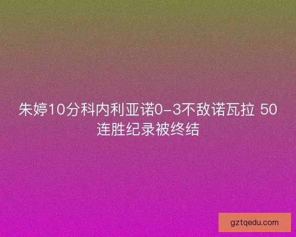 朱婷10分科内利亚诺0-3不敌诺瓦拉 50连胜纪录被终结