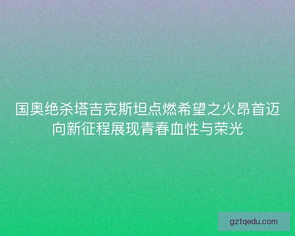国奥绝杀塔吉克斯坦点燃希望之火昂首迈向新征程展现青春血性与荣光