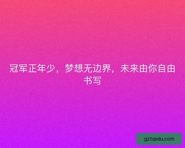 冠军正年少，梦想无边界，未来由你自由书写