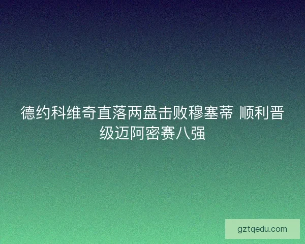 德约科维奇直落两盘击败穆塞蒂 顺利晋级迈阿密赛八强