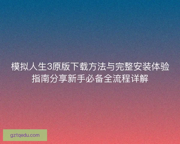 模拟人生3原版下载方法与完整安装体验指南分享新手必备全流程详解
