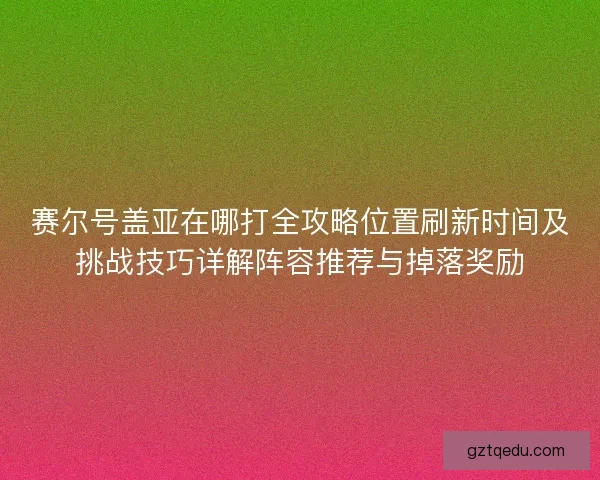 赛尔号盖亚在哪打全攻略位置刷新时间及挑战技巧详解阵容推荐与掉落奖励